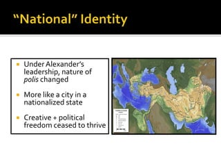 

Under Alexander’s
leadership, nature of
polis changed



More like a city in a
nationalized state



Creative + political
freedom ceased to thrive

 