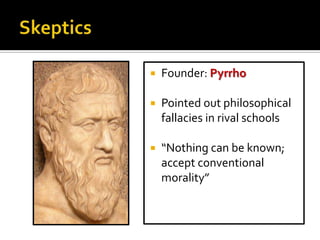 

Founder: Pyrrho



Pointed out philosophical
fallacies in rival schools



“Nothing can be known;
accept conventional
morality”

 