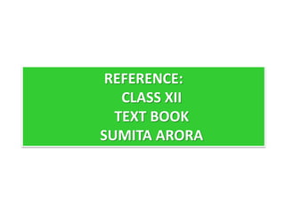 REFERENCE:
CLASS XII
TEXT BOOK
SUMITA ARORA
 