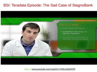 BSI: Teradata Episode: The Sad Case of StagnoBank
https://www.youtube.com/watch?v=MScwTqhM3TI
 