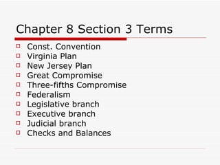 Chapter 8 Section 3 Terms Const. Convention Virginia Plan New Jersey Plan Great Compromise Three-fifths Compromise Federalism Legislative branch Executive branch Judicial branch Checks and Balances 