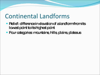 Continental Landforms Relief: difference in elevation of a landform from its lowest point to its highest point Four categories: mountains, hills, plains, plateaus 