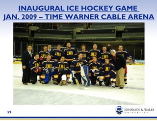 59
INAUGURAL ICE HOCKEY GAME
JAN. 2009 – TIME WARNER CABLE ARENA
 