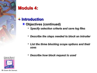 Module 4:

 Introduction
   Objectives (continued)
     Specify selection criteria and save log files

     Describe the steps needed to block an intruder

     List the three blocking scope options and their
      uses

     Describe how block request is used
 