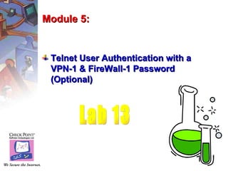 Module 5:


 Telnet User Authentication with a
 VPN-1 & FireWall-1 Password
 (Optional)
 