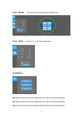 11
4.3.2 Rotate： Turn and rotate model (shortcut: double click )
4.3.3 Zoom ：Zoom on X, Y and Z axes respectively：
4.3.4 Mirror
(1) X Mirror: Mirror the current model with the X axis as the axis of symmetry
(2) Y Mirror: Mirror the current model with the Y axis as the axis of symmetry
(3) Z mirror: Mirror the current model with the Z axis as the axis of symmetry
 