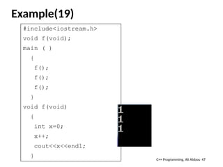 Example(19)
#include<iostream.h>
void f(void);
main ( )
{
f();
f();
f();
}
void f(void)
{
int x=0;
x++;
cout<<x<<endl;
}
47
C++ Programming, Ali Alsbou
 