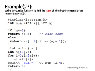 Example(27):
66
C++ Programming, Ali Alsbou
Write a recursive function to find the sum of the first 4 elements of an
integer array "a[ ]".
 