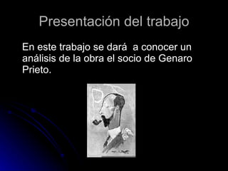 Presentación del trabajo En este trabajo se dará  a conocer un análisis de la obra el socio de Genaro Prieto. 