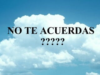 NO TE ACUERDAS ????? 