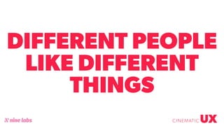 @sbradweaver
DIFFERENT PEOPLE
LIKE DIFFERENT
THINGS
UXCINEMATIC
 