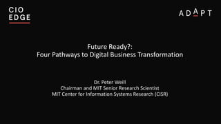 Future Ready?:
Four Pathways to Digital Business Transformation
Dr. Peter Weill
Chairman and MIT Senior Research Scientist
MIT Center for Information Systems Research (CISR)
 