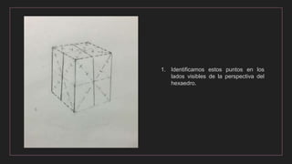 1. Identificamos estos puntos en los
lados visibles de la perspectiva del
hexaedro.
 