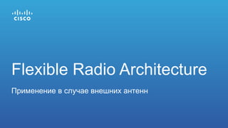 Flexible Radio Architecture
Применение в случае внешних антенн
 
