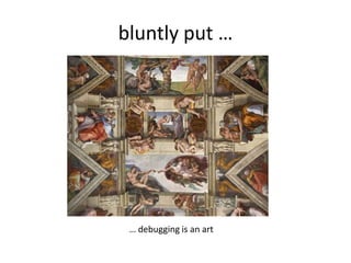 bluntly put …




 … debugging is an art
 