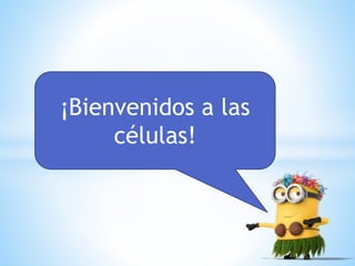 ¡Bienvenidos a las
células!
 