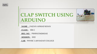 CLAP SWITCH USING
ARDUINO
NAME : FAIZAN AHMAD KHAN
CLASS : EB2-1
REG .NO : PSHFSCEM2002102
SESSION : 2022
LAB : PHYSIC LAB HADAF COLLEGE
Pg#01
 