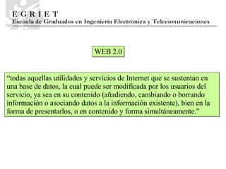 WEB 2.0 “todas aquellas utilidades y servicios de Internet que se sustentan en una base de datos, la cual puede ser modificada por los usuarios del servicio, ya sea en su contenido (añadiendo, cambiando o borrando información o asociando datos a la información existente), bien en la forma de presentarlos, o en contenido y forma simultáneamente.&quot;  