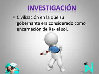 • Civilización en la que su
gobernante era considerado como
encarnación de Ra- el sol.
 