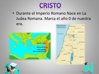 • Durante el Imperio Romano Nace en La
Judea Romana. Marca el año 0 de nuestra
era.
 