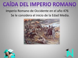Imperio Romano de Occidente en el año 476
Se le considera el inicio de la Edad Media.
 
