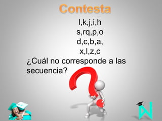l,k,j,i,h
s,rq,p,o
d,c,b,a,
x,l,z,c
¿Cuál no corresponde a las
secuencia?
 