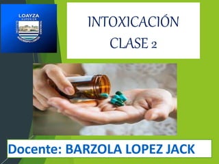 INTOXICACIÓN
CLASE 2
Docente: BARZOLA LOPEZ JACK
 