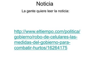 Noticia
La gente quiere leer la noticia:
http://www.eltiempo.com/politica/
gobierno/robo-de-celulares-las-
medidas-del-gobierno-para-
combatir-hurtos/16264175
 