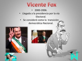 • 2000-2006.
• Llegada a la presidencia por la vía
Electoral.
• Se consideró como la transición
democrática Nacional.
 