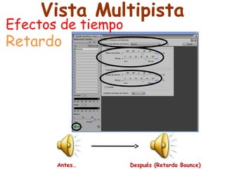 Vista Multipista 
Efectos de tiempo 
Retardo 
Antes… Después (Retardo Bounce) 
 