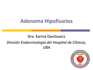 Adenoma Hipofisarios
Dra. Karina Danilowicz
División Endocrinología del Hospital de Clínicas,
UBA
 
