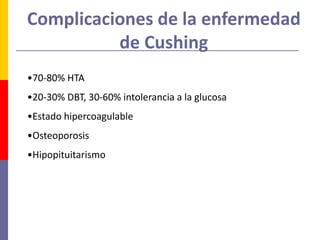 Complicaciones de la enfermedad
de Cushing
•70-80% HTA
•20-30% DBT, 30-60% intolerancia a la glucosa
•Estado hipercoagulable
•Osteoporosis
•Hipopituitarismo
 