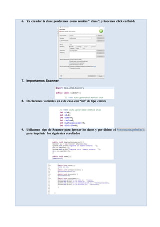 6. Ya creador la clase pondremos como nombre” clase”, y hacemos click en finish
7. Importamos Scanner
8. Declaramos variables en este caso con “int” de tipo entero
9. Utilizamos tipo de Scanner para igresar los datos y por último el System.out.println();
para imprimir los siguientes resultados
 