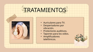 TRATAMIENTOS
• Auriculares para TV.
• Despertadores por
vibración.
• Protectores auditivos.
• Tapones para los oídos.
• Amplificadores
telefónicos.
 