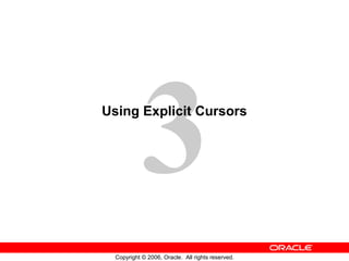 3
Copyright © 2006, Oracle. All rights reserved.
Using Explicit Cursors
 