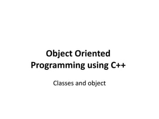 Object Oriented
Programming using C++
Classes and object
 
