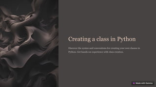 Creating a class in Python
Discover the syntax and conventions for creating your own classes in
Python. Get hands-on experience with class creation.
 