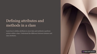 Defining attributes and
methods in a class
Learn how to define attributes to store data and methods to perform
actions within a class. Understand the difference between instance and
class attributes.
 