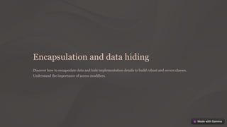 Encapsulation and data hiding
Discover how to encapsulate data and hide implementation details to build robust and secure classes.
Understand the importance of access modifiers.
 