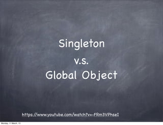 Singleton
https://www.youtube.com/watch?v=-FRm3VPhseI
v.s.
Global Object
Monday, 11 March, 13
Skygear.io
 
