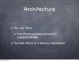 Architecture
The Lost Years
http://www.youtube.com/watch?
v=WpkDN78P884
The Web (Rails) is a Delivery Mechanism!
Monday, 11 March, 13
Skygear.io
 