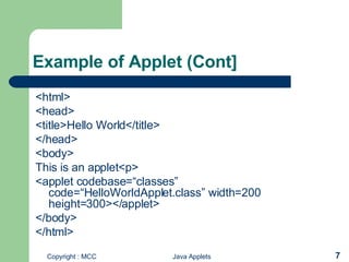 Example of Applet (Cont] <html> <head> <title>Hello World</title> </head> <body> This is an applet<p> <applet codebase=“classes” code=“HelloWorldApplet.class” width=200 height=300></applet> </body> </html> 