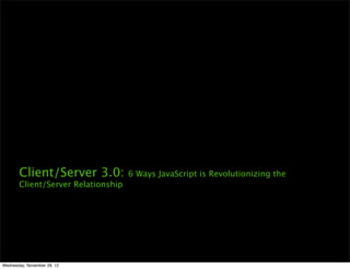 Client/Server 3.0:           6 Ways JavaScript is Revolutionizing the
       Client/Server Relationship




Wednesday, November 28, 12
 