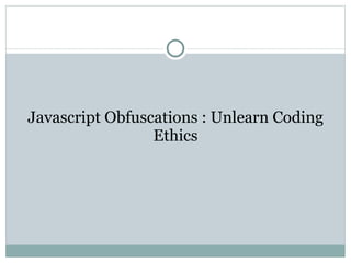 Javascript Obfuscations : Unlearn Coding Ethics 