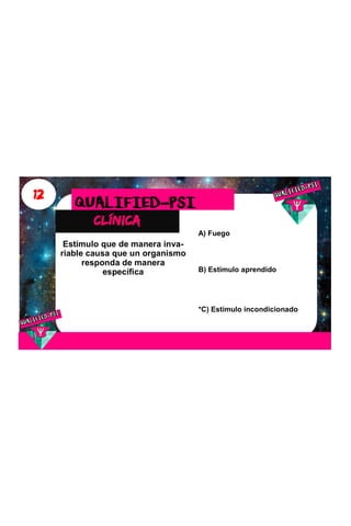 12
clínica
QUALIFIED-PSI
Estímulo que de manera inva-
riable causa que un organismo
responda de manera
específica
A) Fuego
B) Estimulo aprendido
*C) Estimulo incondicionado
 