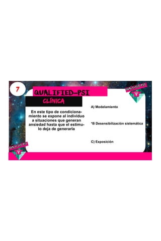 7
clínica
QUALIFIED-PSI
En este tipo de condiciona-
miento se expone al individuo
a situaciones que generan
ansiedad hasta que el estimu-
lo deja de generarla
A) Modelamiento
*B Desensibilización sistemática
C) Exposición
 