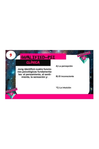 9
clínica
QUALIFIED-PSI
Jung identificó cuatro funcio-
nes psicológicas fundamenta-
les: el pensamiento, el senti-
miento, la sensación y:
A) La percepción
B) El inconsciente
*C) La intuición
 