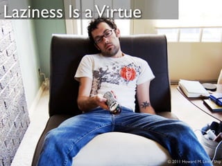 Laziness Is a Virtue




                       © 2011 Howard M. Lewis Ship
 