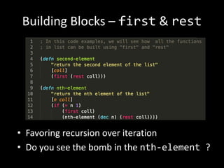 Building Blocks – first & rest
• Favoring recursion over iteration
• Do you see the bomb in the nth-element ?
 