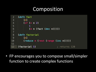 Composition
• FP encourages you to compose small/simpler
function to create complex functions
 